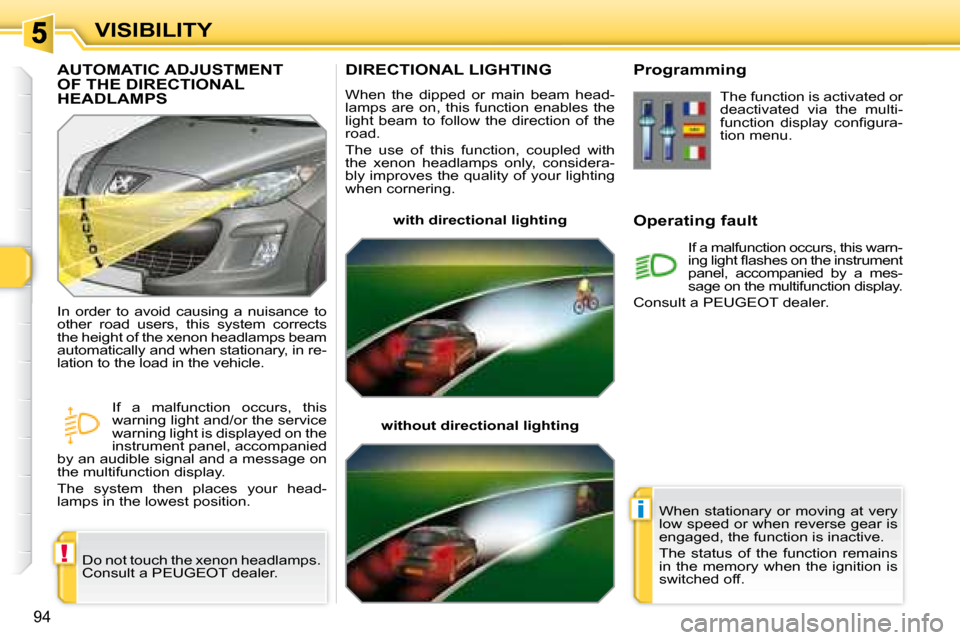 Peugeot 308 SW BL Dag 2008  Owners Manual !
i
94
VISIBILITY
       DIRECTIONAL LIGHTING 
 When  the  dipped  or  main  beam  head- 
lamps  are  on,  this  function  enables  the 
light  beam  to  follow  the  direction  of  the 
road.  
 The 