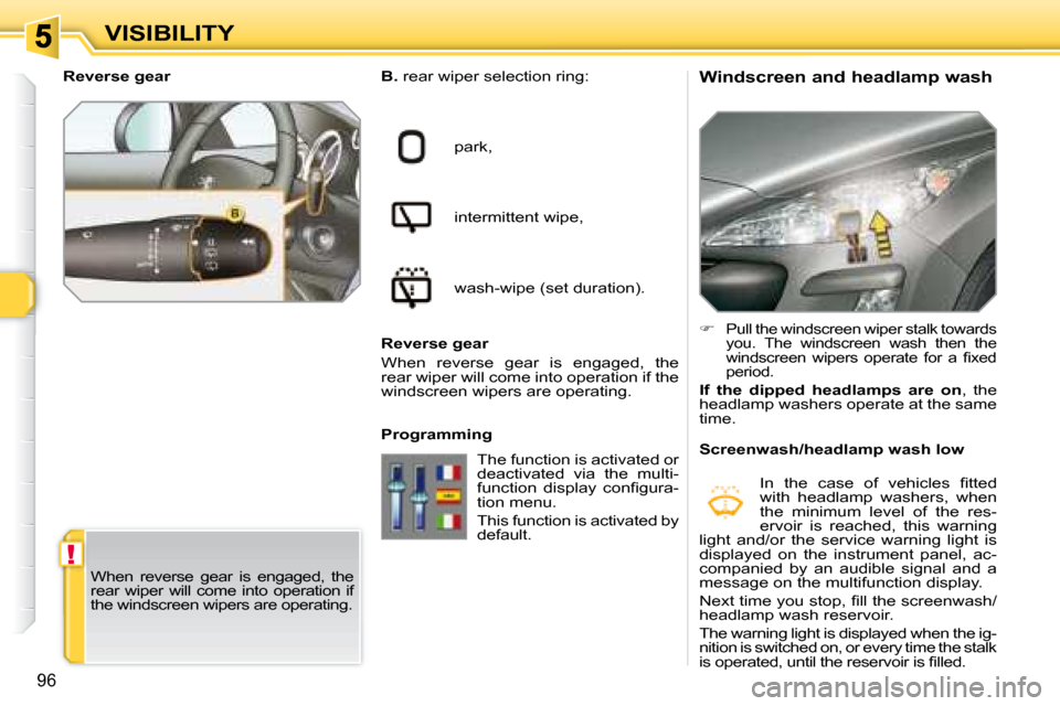 Peugeot 308 SW BL Dag 2008  Owners Manual !
96
VISIBILITY  Windscreen and headlamp wash 
  B.
 rear wiper selection ring:
park, 
intermittent wipe,
wash-wipe (set duration).
  Reverse gear 
When  reverse  gear  is  engaged,  the  
rear wiper 