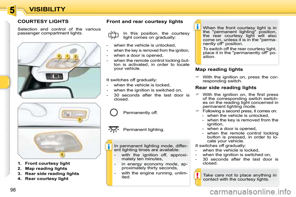 Peugeot 308 SW BL Dag 2008  Owners Manual i
i
!
98
VISIBILITY
           COURTESY LIGHTS 
 Selection  and  control  of  the  various  
passenger compartment lights.  
   
1.     Front courtesy light   
  
2.     Map reading lights   
  
3.   