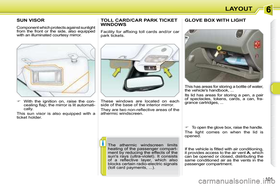 Peugeot 308 SW BL Dag 2008  Owners Manual i
101
LAYOUT
     GLOVE BOX WITH LIGHT 
 This has areas for storing a bottle of water,  
the vehicles handbook, ...  
 Its  lid  has  areas  for  storing  a  pen,  a  pair  
of  spectacles,  tokens, 