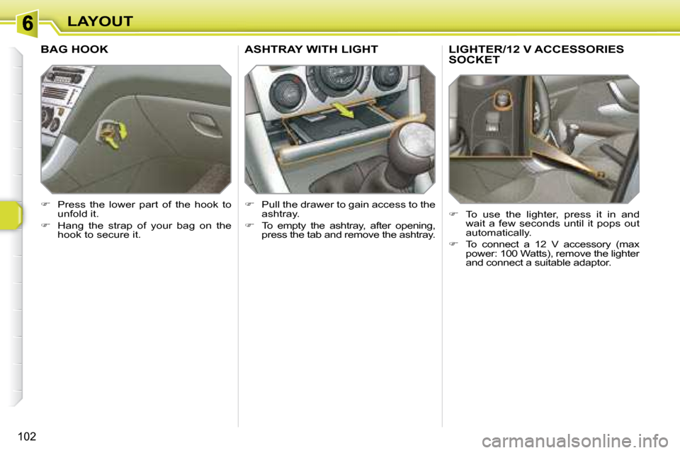 Peugeot 308 SW BL Dag 2008  Owners Manual 102
LAYOUT
       LIGHTER/12 V ACCESSORIES SOCKET 
   
�    To  use  the  lighter,  press  it  in  and 
wait  a  few  seconds  until  it  pops  out  
automatically. 
  
� � �  �T�o�  �c�o�n�n�e�