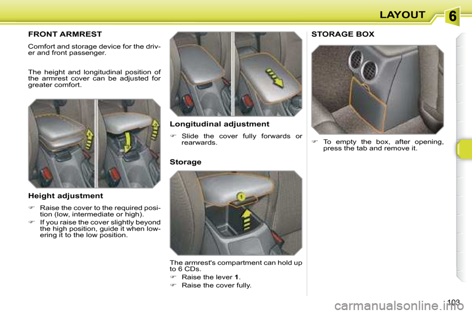 Peugeot 308 SW BL Dag 2008  Owners Manual 103
LAYOUT
       FRONT ARMREST 
 Comfort and storage device for the driv- 
er and front passenger.  
 The  height  and  longitudinal  position  of  
the  armrest  cover  can  be  adjusted  for 
great