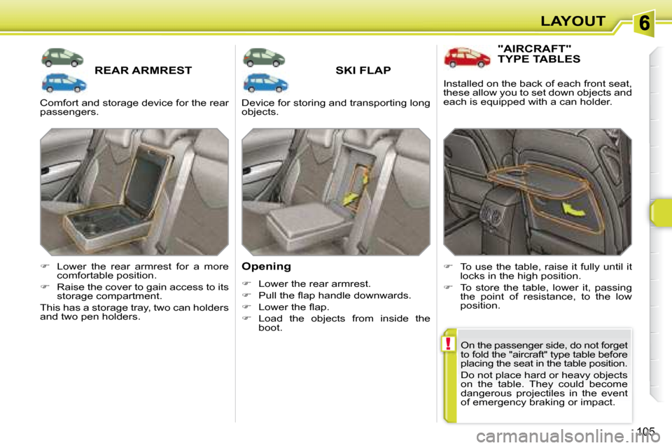 Peugeot 308 SW BL Dag 2008  Owners Manual !
105
LAYOUT
       REAR ARMREST        SKI FLAP 
  Opening  
   
�    Lower the rear armrest. 
  
� � �  �P�u�l�l� �t�h�e� �ﬂ� �a�p� �h�a�n�d�l�e� �d�o�w�n�w�a�r�d�s�.� 
  
� � �  �L�o�w�e