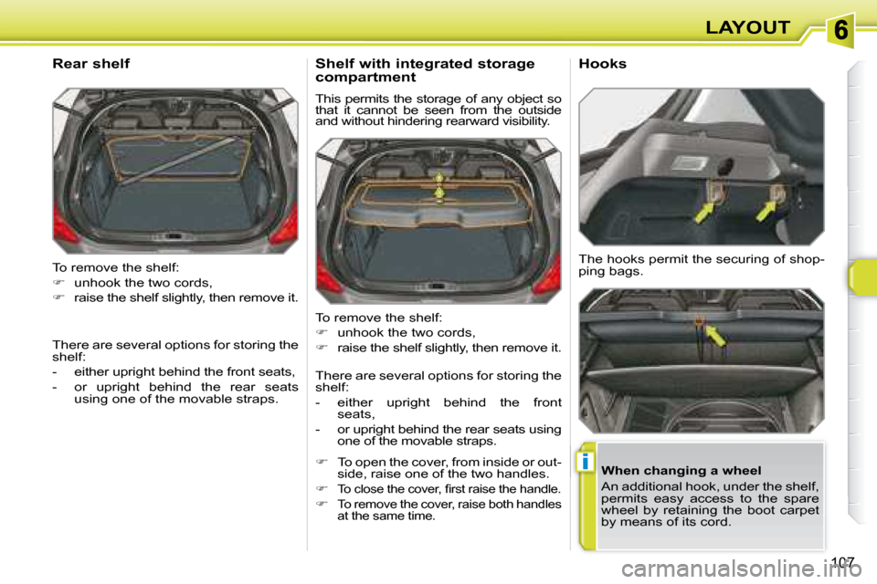 Peugeot 308 SW BL Dag 2008  Owners Manual i
107
LAYOUT
 To remove the shelf:  
   
�    unhook the two cords, 
  
�    raise the shelf slightly, then remove it.  
  Rear shelf 
  When changing a wheel  
 An additional hook, under the sh