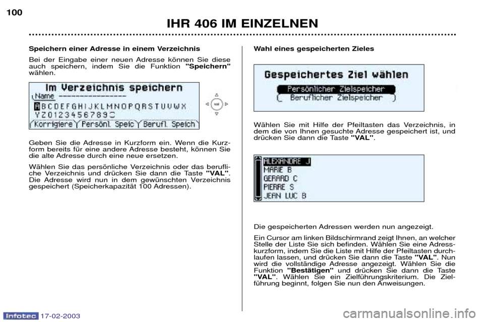 Peugeot 406 Break 2003  Betriebsanleitung (in German) 17-02-2003
Wahl eines gespeicherten Zieles 
WŠhlen Sie mit Hilfe der Pfeiltasten das Verzeichnis, in 
dem die von Ihnen gesuchte Adresse gespeichert ist, und
drŸcken Sie dann die Taste "VAL".
Die ge