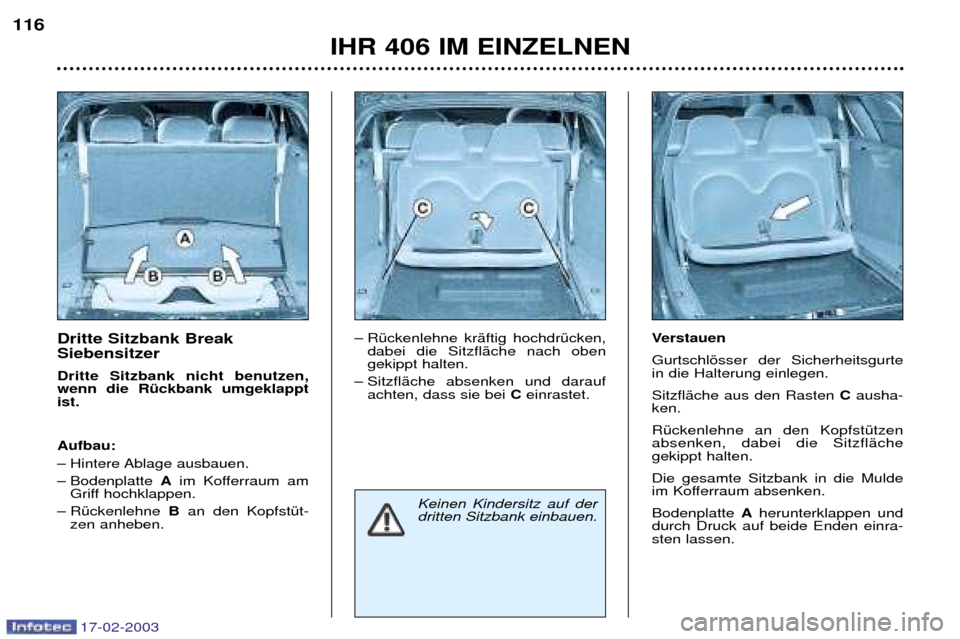 Peugeot 406 Break 2003  Betriebsanleitung (in German) 17-02-2003
Dritte Sitzbank Break  Siebensitzer Dritte Sitzbank nicht benutzen, wenn die RŸckbank umgeklapptist.  Aufbau: 
Ð Hintere Ablage  ausbauen. 
Ð Bodenplatte Aim Kofferraum am
Griff hochklap