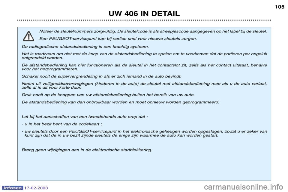 Peugeot 406 Break 2003  Handleiding (in Dutch) 17-02-2003
UW 406 IN DETAIL105
Noteer de sleutelnummers zorgvuldig. De sleutelcode is als streepjescode aangegeven op het label bij de sleutel.  
Een PEUGEOT-servicepunt kan bij verlies snel voor nieu