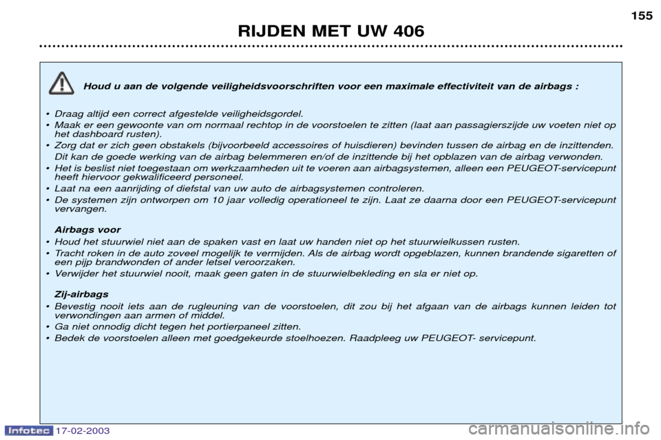 Peugeot 406 Break 2003  Handleiding (in Dutch) 17-02-2003
Houd u aan de volgende veiligheidsvoorschriften voor een maximale effectiviteit van de airbags :
¥ Draag altijd een correct afgestelde veiligheidsgordel. 
¥ Maak er een gewoonte van om no