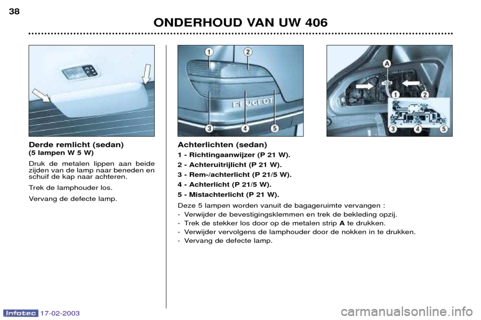 Peugeot 406 Break 2003  Handleiding (in Dutch) 17-02-2003
Derde remlicht (sedan) (5 lampen W 5 W) Druk de metalen lippen aan beide zijden van de lamp naar beneden enschuif de kap naar achteren. 
Trek de lamphouder los.
Vervang de defecte lamp.Acht