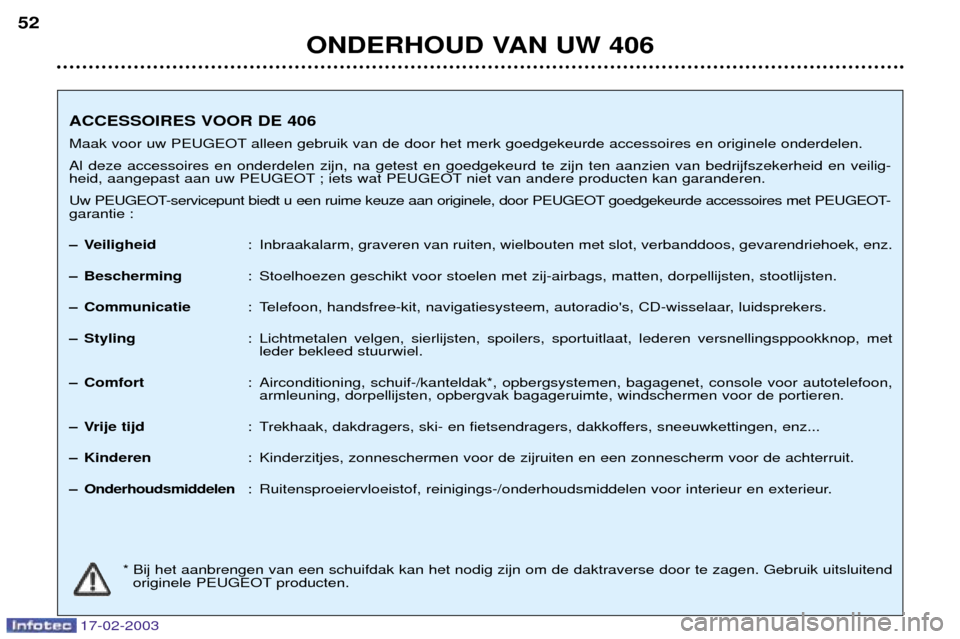 Peugeot 406 Break 2003  Handleiding (in Dutch) 17-02-2003
ONDERHOUD VAN UW 406
52
ACCESSOIRES VOOR DE 406 
Maak voor uw PEUGEOT alleen gebruik van de door het merk goedgekeurde accessoires en originele onderdelen.Al deze accessoires en onderdelen 