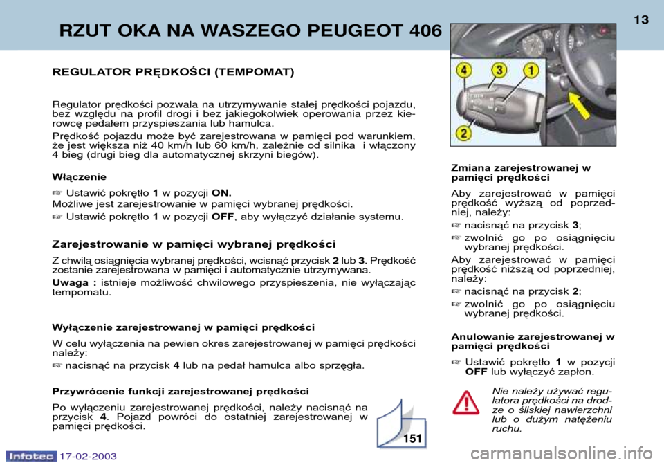 Peugeot 406 Break 2003 Instrukcja Obsługi (in Polish) 17-02-2003
RZUT OKA NA WASZEGO PEUGEOT 406 13
Nie należy używać regu- latora prędkości na drod-
ze o śliskiej nawierzchni
lub o dużym natężeniuruchu.
REGULATOR PRĘDKOŚCI (TEMPOMAT) Re Peugeot 406 Break 2003 Instrukcja Obsługi (in Polish) 17-02-2003
RZUT OKA NA WASZEGO PEUGEOT 406 13
Nie należy używać regu- latora prędkości na drod-
ze o śliskiej nawierzchni
lub o dużym natężeniuruchu.
REGULATOR PRĘDKOŚCI (TEMPOMAT) Re