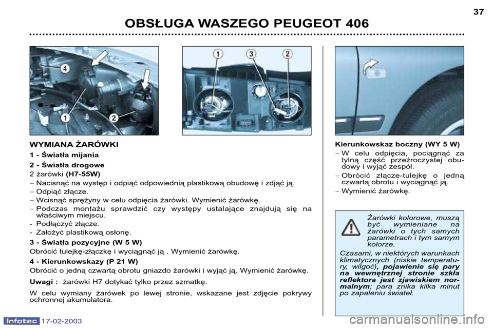 Peugeot 406 Break 2003 Instrukcja Obsługi (in Polish) 17-02-2003
Żarówki kolorowe, muszą
być wymieniane na
żarówki o tych samych
parametrach i tym samymkolorze.
Czasami, w niektórych warunkach
klimatycznych (niskie temperatu-
ry, wilgo Peugeot 406 Break 2003 Instrukcja Obsługi (in Polish) 17-02-2003
Żarówki kolorowe, muszą
być wymieniane na
żarówki o tych samych
parametrach i tym samymkolorze.
Czasami, w niektórych warunkach
klimatycznych (niskie temperatu-
ry, wilgo