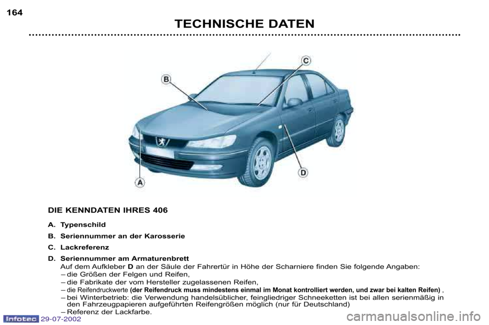 Peugeot 406 Break 2002.5  Betriebsanleitung (in German) TECHNISCHE DATEN
164
DIE KENNDATEN IHRES 406 
A. Typenschild 
B. Seriennummer an der Karosserie
C. Lackreferenz
D. Seriennummer am ArmaturenbrettAuf dem Aufkleber  Dan der Säule der Fahrertür in Hö