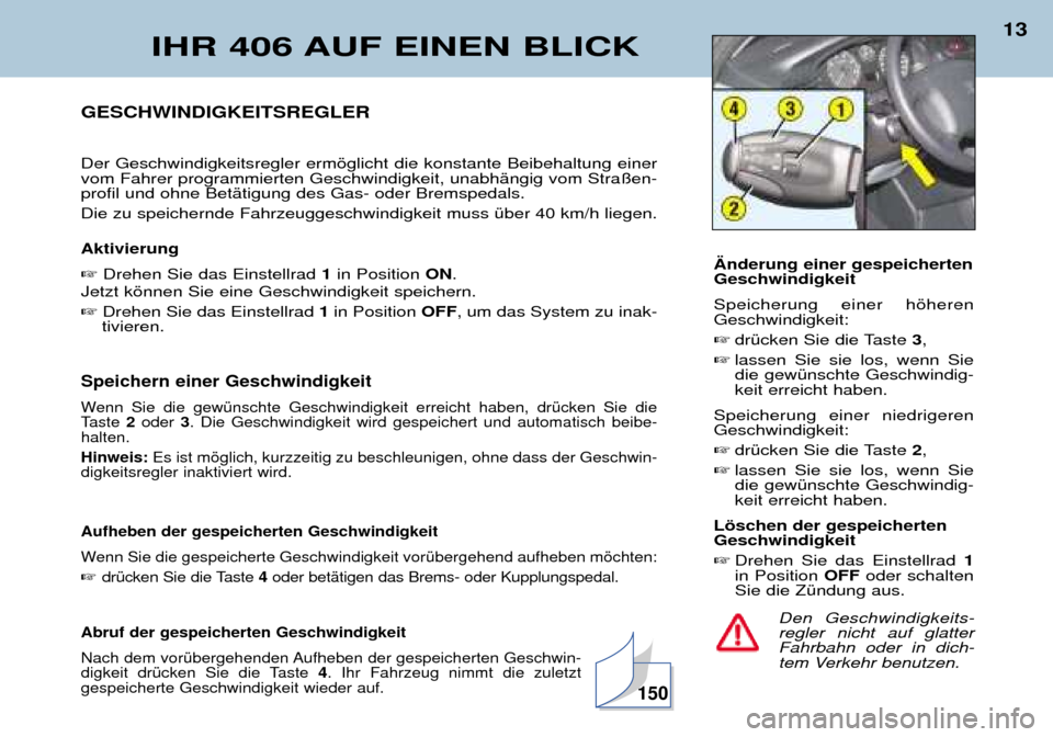 Peugeot 406 Break 2002 Betriebsanleitung (in German) IHR 406 AUF EINEN BLICK
13
Den Geschwindigkeits- regler nicht auf glatterFahrbahn oder in dich-
tem Verkehr benutzen.
GESCHWINDIGKEITSREGLER Der Geschwindigkeitsregler ermöglicht die konstante Beibeh Peugeot 406 Break 2002 Betriebsanleitung (in German) IHR 406 AUF EINEN BLICK
13
Den Geschwindigkeits- regler nicht auf glatterFahrbahn oder in dich-
tem Verkehr benutzen.
GESCHWINDIGKEITSREGLER Der Geschwindigkeitsregler ermöglicht die konstante Beibeh