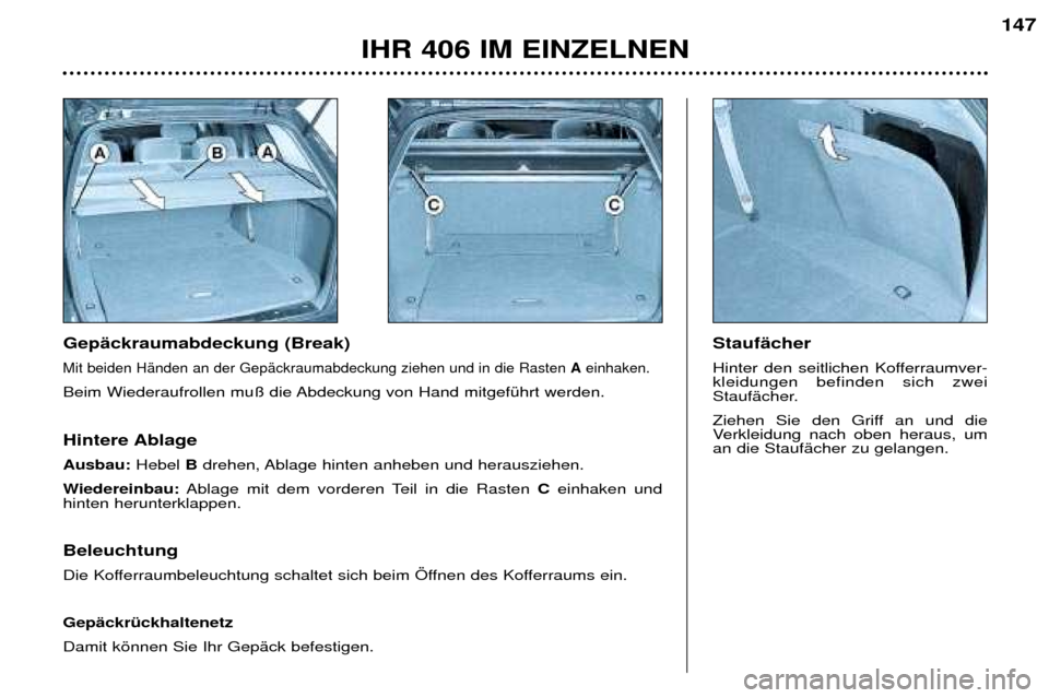 Peugeot 406 Break 2002  Betriebsanleitung (in German) Gepäckraumabdeckung (Break)
Mit beiden Händen an der Gepäckraumabdeckung ziehen und in die Rasten Aeinhaken. 
Beim Wiederaufrollen muß die Abdeckung von Hand mitgeführt werden.  Staufächer 
Hint