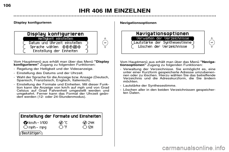 Peugeot 406 Break 2002 Betriebsanleitung (in German) IHR 406 IM EINZELNEN
106
Display konfigurieren
Vom Hauptmenü aus erhält man über das Menü "Display
konfigurieren" Zugang zu folgenden Funktionen:
-Regelung der Helligkeit und der Videoanzeige.
- Peugeot 406 Break 2002 Betriebsanleitung (in German) IHR 406 IM EINZELNEN
106
Display konfigurieren
Vom Hauptmenü aus erhält man über das Menü "Display
konfigurieren" Zugang zu folgenden Funktionen:
-Regelung der Helligkeit und der Videoanzeige.
-