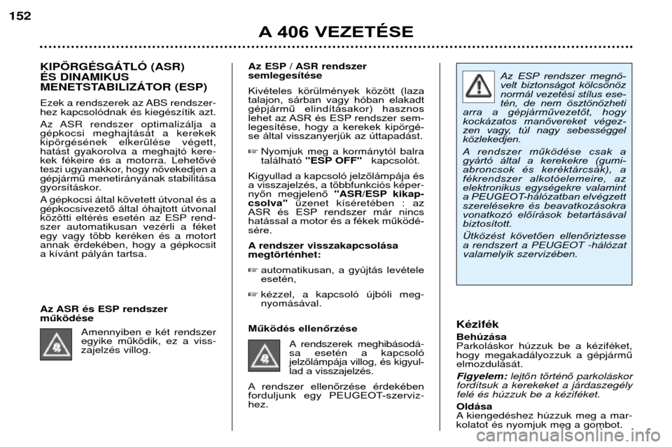Peugeot 406 Break 2002 Kezelési útmutató (in Hungarian) Az ESP rendszer megnö-
velt biztonságot kölcsönöz
normál vezetési stílus ese-
tén, de nem ösztönözheti
arra a gépjárművezetőt, hogy
kockázatos manővereket végez-
zen v Peugeot 406 Break 2002 Kezelési útmutató (in Hungarian) Az ESP rendszer megnö-
velt biztonságot kölcsönöz
normál vezetési stílus ese-
tén, de nem ösztönözheti
arra a gépjárművezetőt, hogy
kockázatos manővereket végez-
zen v