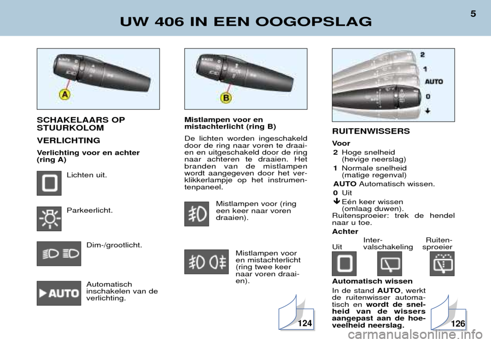 Peugeot 406 Break 2002  Handleiding (in Dutch) Mistlampen voor en  mistachterlicht (ring B)  De lichten worden ingeschakeld door de ring naar voren te draai-en en uitgeschakeld door de ringnaar achteren te draaien. Hetbranden van de mistlampenword
