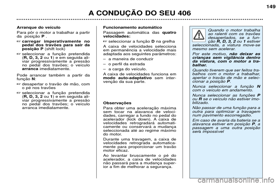 Peugeot 406 Break 2002 Manual do proprietário (in Portuguese) Funcionamento automático Passagem automática das quatro
velocidades: seleccionar a função Dna grelha
A caixa de velocidades selecciona em permanência a velocidade maisadaptada aos seguintes par Peugeot 406 Break 2002 Manual do proprietário (in Portuguese) Funcionamento automático Passagem automática das quatro
velocidades: seleccionar a função Dna grelha
A caixa de velocidades selecciona em permanência a velocidade maisadaptada aos seguintes par