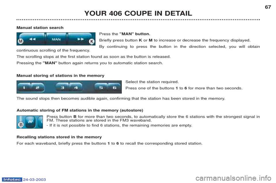 Peugeot 406 C 2003 Owners Manual 24-03-2003
YOUR 406 COUPE IN DETAIL67
Manual station search Press the "MAN" button.
Briefly press button Kor Mto increase or decrease the frequency displayed.
By continuing to press the button in th Peugeot 406 C 2003 Owners Manual 24-03-2003
YOUR 406 COUPE IN DETAIL67
Manual station search Press the "MAN" button.
Briefly press button Kor Mto increase or decrease the frequency displayed.
By continuing to press the button in th
