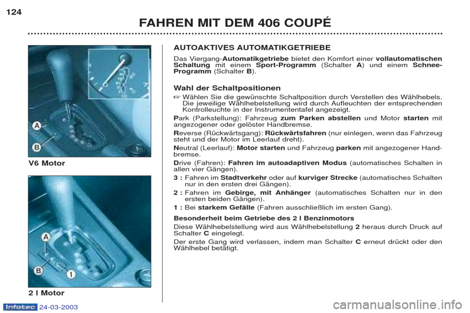 Peugeot 406 C 2003 Betriebsanleitung (in German) 24-03-2003
124FAHREN MIT DEM 406 COUPÉ
AUTOAKTIVES AUTOMATIKGETRIEBE
Das Viergang- Automatikgetriebe bietet den Komfort einer vollautomatischen
Schaltung mit einem Sport-Programm (Schalter A) und Peugeot 406 C 2003 Betriebsanleitung (in German) 24-03-2003
124FAHREN MIT DEM 406 COUPÉ
AUTOAKTIVES AUTOMATIKGETRIEBE
Das Viergang- Automatikgetriebe bietet den Komfort einer vollautomatischen
Schaltung mit einem Sport-Programm (Schalter A) und