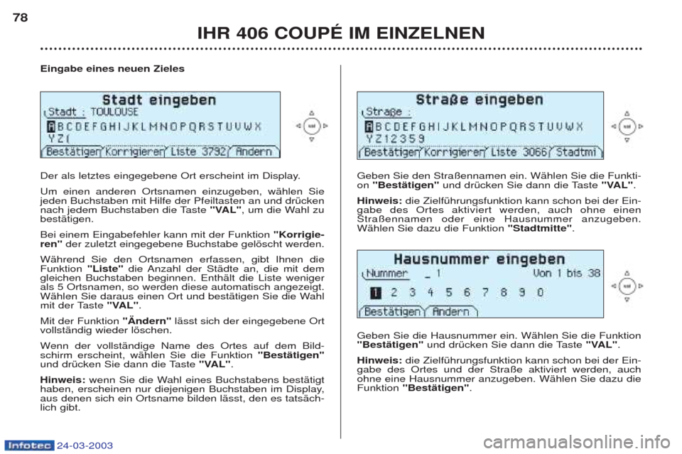 Peugeot 406 C 2003 Betriebsanleitung (in German) 24-03-2003
Eingabe eines neuen Zieles
Der als letztes eingegebene Ort erscheint im Display. Um einen anderen Ortsnamen einzugeben, wŠhlen Sie jeden Buchstaben mit Hilfe der Pfeiltasten an und drŸc Peugeot 406 C 2003 Betriebsanleitung (in German) 24-03-2003
Eingabe eines neuen Zieles
Der als letztes eingegebene Ort erscheint im Display. Um einen anderen Ortsnamen einzugeben, wŠhlen Sie jeden Buchstaben mit Hilfe der Pfeiltasten an und drŸc
