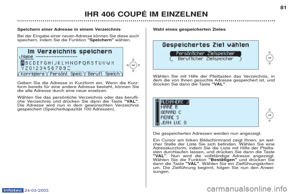Peugeot 406 C 2003 Betriebsanleitung (in German) 24-03-2003
Wahl eines gespeicherten Zieles
WŠhlen Sie mit Hilfe der Pfeiltasten das Verzeichnis, in
dem die von Ihnen gesuchte Adresse gespeichert ist, und
drŸcken Sie dann die Taste "VAL".
Die ge Peugeot 406 C 2003 Betriebsanleitung (in German) 24-03-2003
Wahl eines gespeicherten Zieles
WŠhlen Sie mit Hilfe der Pfeiltasten das Verzeichnis, in
dem die von Ihnen gesuchte Adresse gespeichert ist, und
drŸcken Sie dann die Taste "VAL".
Die ge