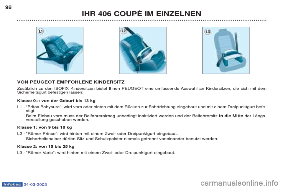 Peugeot 406 C 2003  Betriebsanleitung (in German) 24-03-2003
IHR 406 COUPÉ IM EINZELNEN
98
VON PEUGEOT EMPFOHLENE KINDERSITZ 
ZusŠtzlich zu den ISOFIX Kindersitzen bietet Ihnen PEUGEOT eine umfassende Auswahl an Kindersitzen, die sich mit dem Siche