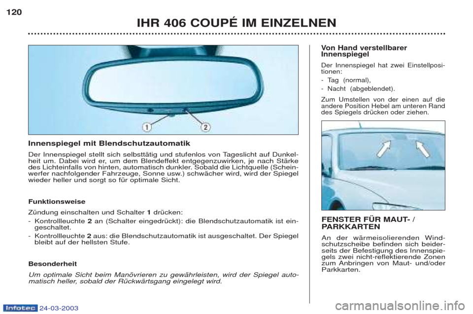 Peugeot 406 C 2003 Betriebsanleitung (in German) 24-03-2003
Innenspiegel mit Blendschutzautomatik
Der Innenspiegel stellt sich selbsttŠtig und stufenlos von Tageslicht auf Dunkel-
heit um. Dabei wird er, um dem Blendeffekt entgegenzuwirken, je n Peugeot 406 C 2003 Betriebsanleitung (in German) 24-03-2003
Innenspiegel mit Blendschutzautomatik
Der Innenspiegel stellt sich selbsttŠtig und stufenlos von Tageslicht auf Dunkel-
heit um. Dabei wird er, um dem Blendeffekt entgegenzuwirken, je n