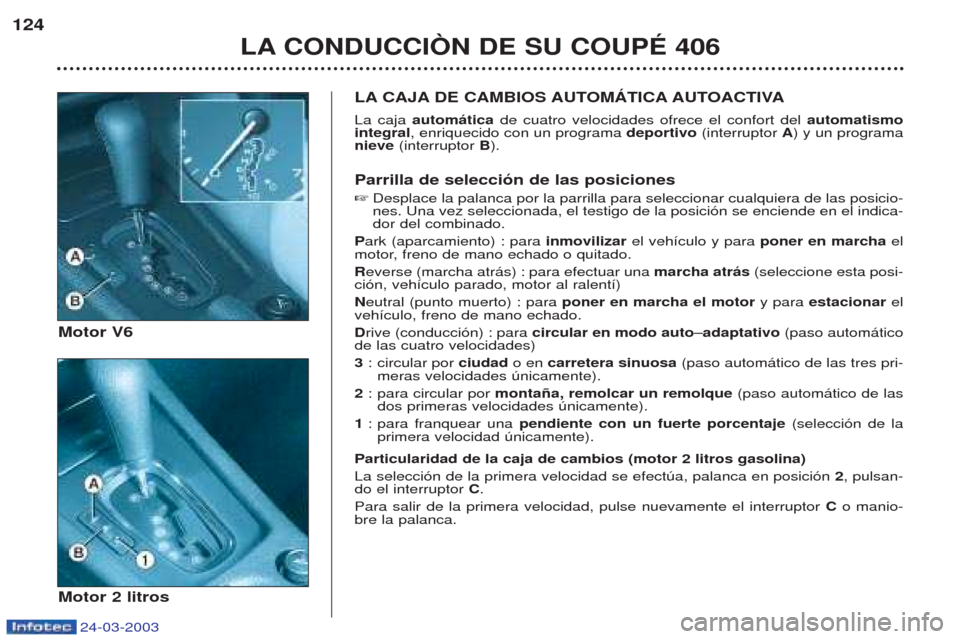 Peugeot 406 C 2003 Manual del propietario (in Spanish) 24-03-2003
124LA CONDUCCIÒN DE SU COUPÉ 406
LA CAJA DE CAMBIOS AUTOMÁTICA AUTOACTIVA La caja automática de cuatro velocidades ofrece el confort del automatismo
integral , enriquecido con un prog Peugeot 406 C 2003 Manual del propietario (in Spanish) 24-03-2003
124LA CONDUCCIÒN DE SU COUPÉ 406
LA CAJA DE CAMBIOS AUTOMÁTICA AUTOACTIVA La caja automática de cuatro velocidades ofrece el confort del automatismo
integral , enriquecido con un prog