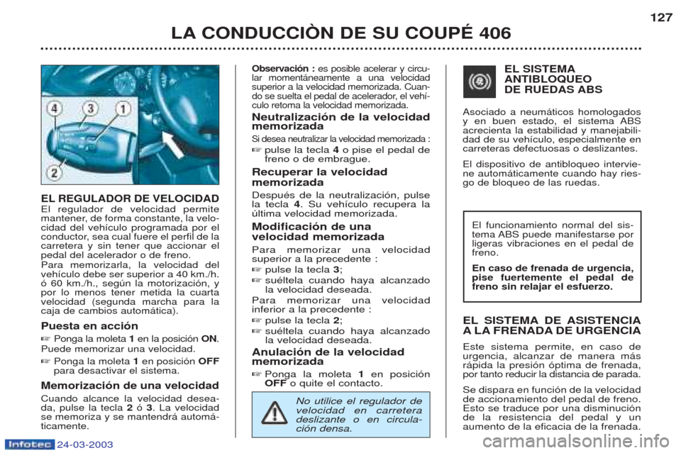 Peugeot 406 C 2003 Manual del propietario (in Spanish) 24-03-2003
LA CONDUCCIÒN DE SU COUPÉ 406127
EL REGULADOR DE VELOCIDADEl regulador de velocidad permite
mantener, de forma constante, la velo-cidad del veh’culo programada por el
conductor, sea cu Peugeot 406 C 2003 Manual del propietario (in Spanish) 24-03-2003
LA CONDUCCIÒN DE SU COUPÉ 406127
EL REGULADOR DE VELOCIDADEl regulador de velocidad permite
mantener, de forma constante, la velo-cidad del veh’culo programada por el
conductor, sea cu