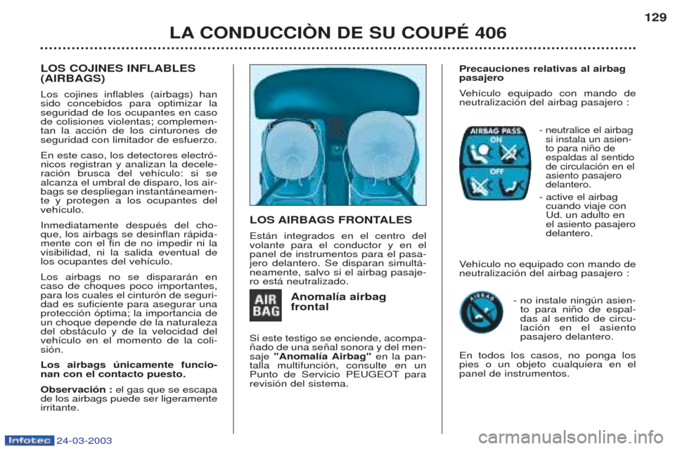 Peugeot 406 C 2003 Manual del propietario (in Spanish) 24-03-2003
LA CONDUCCIÒN DE SU COUPÉ 406129
LOS COJINES INFLABLES (AIRBAGS) Los cojines inflables (airbags) han sido concebidos para optimizar laseguridad de los ocupantes en casode colisiones viole Peugeot 406 C 2003 Manual del propietario (in Spanish) 24-03-2003
LA CONDUCCIÒN DE SU COUPÉ 406129
LOS COJINES INFLABLES (AIRBAGS) Los cojines inflables (airbags) han sido concebidos para optimizar laseguridad de los ocupantes en casode colisiones viole