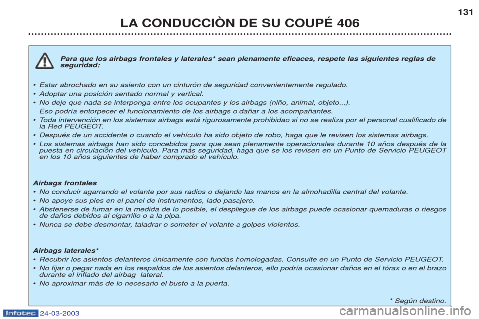 Peugeot 406 C 2003 Manual del propietario (in Spanish) 24-03-2003
Para que los airbags frontales y laterales* sean plenamente eficaces, respete las siguientes reglas de seguridad:
¥ Estar abrochado en su asiento con un cintur—n de seguridad conveniente Peugeot 406 C 2003 Manual del propietario (in Spanish) 24-03-2003
Para que los airbags frontales y laterales* sean plenamente eficaces, respete las siguientes reglas de seguridad:
¥ Estar abrochado en su asiento con un cintur—n de seguridad conveniente