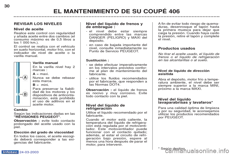 Peugeot 406 C 2003 Manual del propietario (in Spanish) 24-03-2003
REVISAR LOS NIVELES Nivel de aceite Realice este control con regularidad y a–ada aceite entre dos cambios (elconsumo m‡ximo es de 0,5 litros alos 1 000 km.). El control se realiza con e Peugeot 406 C 2003 Manual del propietario (in Spanish) 24-03-2003
REVISAR LOS NIVELES Nivel de aceite Realice este control con regularidad y a–ada aceite entre dos cambios (elconsumo m‡ximo es de 0,5 litros alos 1 000 km.). El control se realiza con e