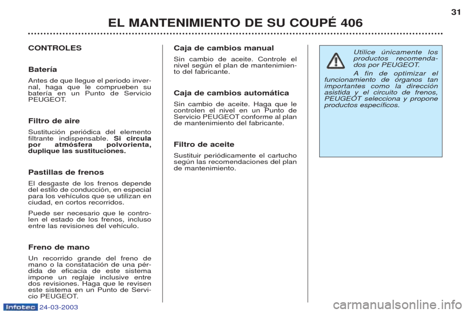 Peugeot 406 C 2003 Manual del propietario (in Spanish) 24-03-2003
Utilice œnicamente los productos recomenda-
dos por PEUGEOT. Afin de optimizar el
funcionamiento de —rganos tan importantes como la direcci—nasistida y el circuito de frenos,PEUGEOT s Peugeot 406 C 2003 Manual del propietario (in Spanish) 24-03-2003
Utilice œnicamente los productos recomenda-
dos por PEUGEOT. Afin de optimizar el
funcionamiento de —rganos tan importantes como la direcci—nasistida y el circuito de frenos,PEUGEOT s