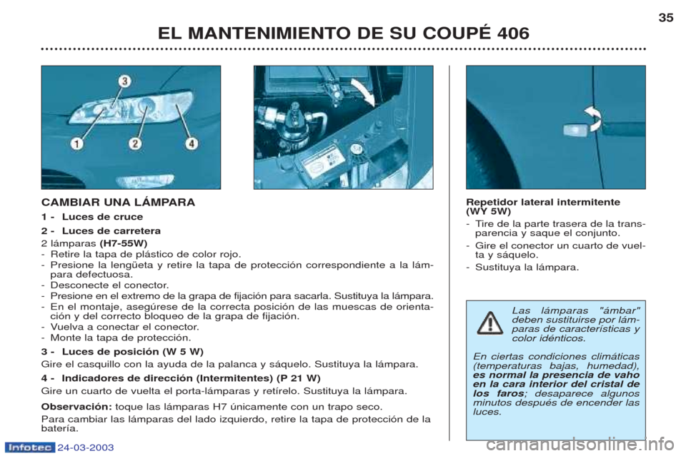 Peugeot 406 C 2003 Manual del propietario (in Spanish) 24-03-2003
EL MANTENIMIENTO DE SU COUPÉ 40635
CAMBIAR UNA LÁMPARA 1-
Luces de cruce
2- Luces de carretera
2 l‡mparas (H7-55W)
- Retire la tapa de pl‡stico de color rojo.
- Presione la lengŸe Peugeot 406 C 2003 Manual del propietario (in Spanish) 24-03-2003
EL MANTENIMIENTO DE SU COUPÉ 40635
CAMBIAR UNA LÁMPARA 1-
Luces de cruce
2- Luces de carretera
2 l‡mparas (H7-55W)
- Retire la tapa de pl‡stico de color rojo.
- Presione la lengŸe