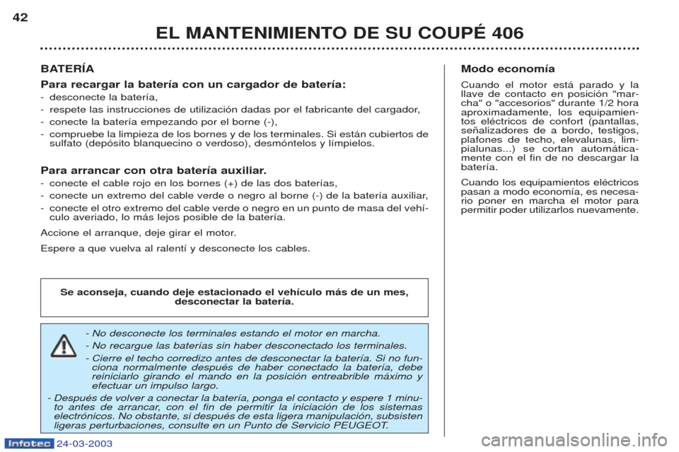 Peugeot 406 C 2003 Manual del propietario (in Spanish) 24-03-2003
EL MANTENIMIENTO DE SU COUPÉ 406
42
BATERÍA Para recargar la batería con un cargador de batería: -
desconecte la bater’a,
- respete las instrucciones de utilizaci—n dadas por el fab Peugeot 406 C 2003 Manual del propietario (in Spanish) 24-03-2003
EL MANTENIMIENTO DE SU COUPÉ 406
42
BATERÍA Para recargar la batería con un cargador de batería: -
desconecte la bater’a,
- respete las instrucciones de utilizaci—n dadas por el fab