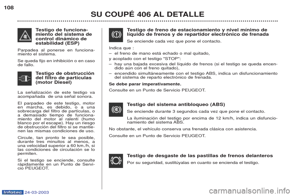 Peugeot 406 C 2003 Manual del propietario (in Spanish) 24-03-2003
SU COUPÉ 406 AL DETALLE
108
T
estigo de freno de estacionamiento y nivel mínimo de
líquido de frenos y de repartidor electrónico de frenada Se enciende cada vez que pone el contacto.
In Peugeot 406 C 2003 Manual del propietario (in Spanish) 24-03-2003
SU COUPÉ 406 AL DETALLE
108
T
estigo de freno de estacionamiento y nivel mínimo de
líquido de frenos y de repartidor electrónico de frenada Se enciende cada vez que pone el contacto.
In