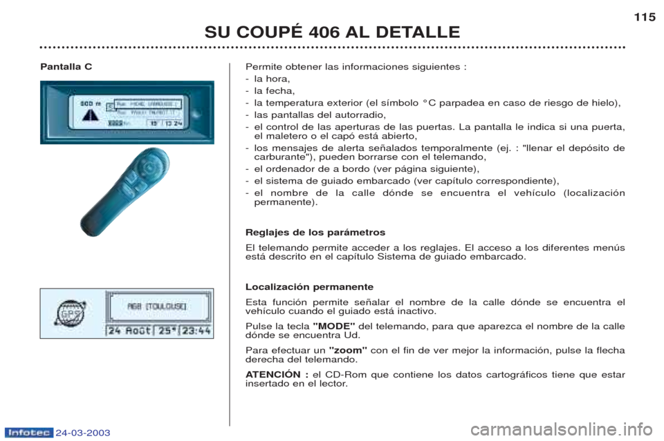 Peugeot 406 C 2003 Manual del propietario (in Spanish) 24-03-2003
Pantalla CPermite obtener las informaciones siguientes : -la hora,
- la fecha,
- la temperatura exterior (el s’mbolo ¡C parpadea en caso de riesgo de hielo),
- las pantallas del autorrad Peugeot 406 C 2003 Manual del propietario (in Spanish) 24-03-2003
Pantalla CPermite obtener las informaciones siguientes : -la hora,
- la fecha,
- la temperatura exterior (el s’mbolo ¡C parpadea en caso de riesgo de hielo),
- las pantallas del autorrad