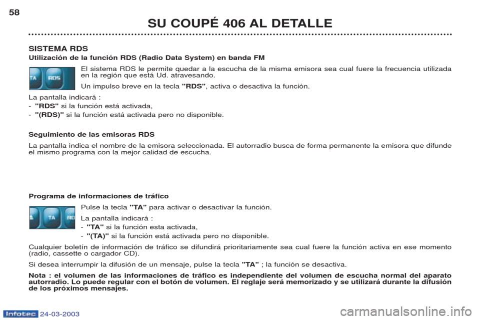 Peugeot 406 C 2003 Manual del propietario (in Spanish) 24-03-2003
SISTEMA RDS Utilización de la función RDS (Radio Data System) en banda FMEl sistema RDS le permite quedar a la escucha de la misma emisora sea cual fuere la frecuencia utilizada en la reg Peugeot 406 C 2003 Manual del propietario (in Spanish) 24-03-2003
SISTEMA RDS Utilización de la función RDS (Radio Data System) en banda FMEl sistema RDS le permite quedar a la escucha de la misma emisora sea cual fuere la frecuencia utilizada en la reg