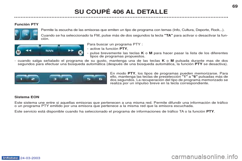 Peugeot 406 C 2003 Manual del propietario (in Spanish) 24-03-2003
SU COUPÉ 406 AL DETALLE69
Función PTY Permite la escucha de las emisoras que emiten un tipo de programa con temas (Info, Cultura, Deporte, Rock...). Cuando se ha seleccionado la FM, pulse Peugeot 406 C 2003 Manual del propietario (in Spanish) 24-03-2003
SU COUPÉ 406 AL DETALLE69
Función PTY Permite la escucha de las emisoras que emiten un tipo de programa con temas (Info, Cultura, Deporte, Rock...). Cuando se ha seleccionado la FM, pulse