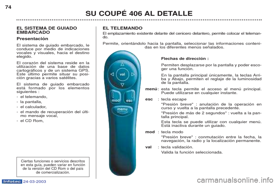 Peugeot 406 C 2003 Manual del propietario (in Spanish) 24-03-2003
EL SISTEMA DE GUIADO EMBARCADO PresentaciónEl sistema de guiado embarcado, le conduce por medio de indicacionesvocales y visuales, hacia el destinoelegido. El coraz—n del sistema reside Peugeot 406 C 2003 Manual del propietario (in Spanish) 24-03-2003
EL SISTEMA DE GUIADO EMBARCADO PresentaciónEl sistema de guiado embarcado, le conduce por medio de indicacionesvocales y visuales, hacia el destinoelegido. El coraz—n del sistema reside