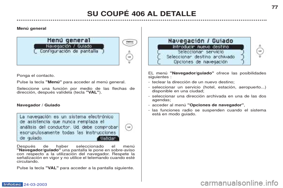 Peugeot 406 C 2003  Manual del propietario (in Spanish) 24-03-2003
Menú general Ponga el contacto.
Pulse la tecla  "Menú"para acceder al menœ general.
Seleccione una funci—n por medio de las flechas de  direcci—n, despuŽs val’dela (tecla  "VAL").