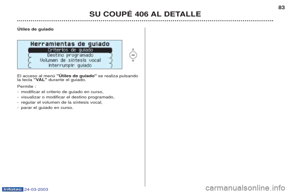 Peugeot 406 C 2003  Manual del propietario (in Spanish) 24-03-2003
SU COUPÉ 406 AL DETALLE83
Útiles de guiado El acceso al menœ  "Útiles de guiado" se realiza pulsando
la tecla  "VAL"durante el guiado.
Permite : - modificar el criterio de guiado en cur