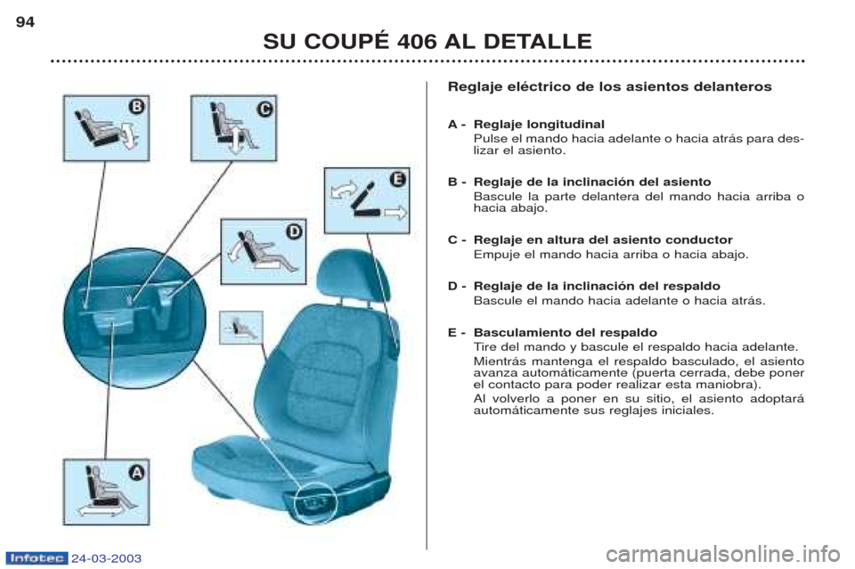 Peugeot 406 C 2003  Manual del propietario (in Spanish) Reglaje eléctrico de los asientos delanteros A-Reglaje longitudinal Pulse el mando hacia adelante o hacia atr‡s para des- lizar el asiento.
B - Reglaje de la inclinación del asiento Bascule la par