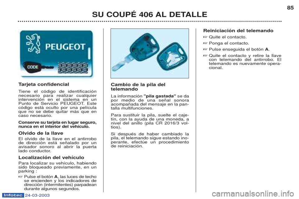Peugeot 406 C 2003 Manual del propietario (in Spanish) 24-03-2003
SU COUPÉ 406 AL DETALLE85
Cambio de la pila del telemando La informaci—n
"pila gastada" se da
por medio de una se–al sonora acompa–ada del mensaje en la pan-talla multifunciones. Peugeot 406 C 2003 Manual del propietario (in Spanish) 24-03-2003
SU COUPÉ 406 AL DETALLE85
Cambio de la pila del telemando La informaci—n
"pila gastada" se da
por medio de una se–al sonora acompa–ada del mensaje en la pan-talla multifunciones.