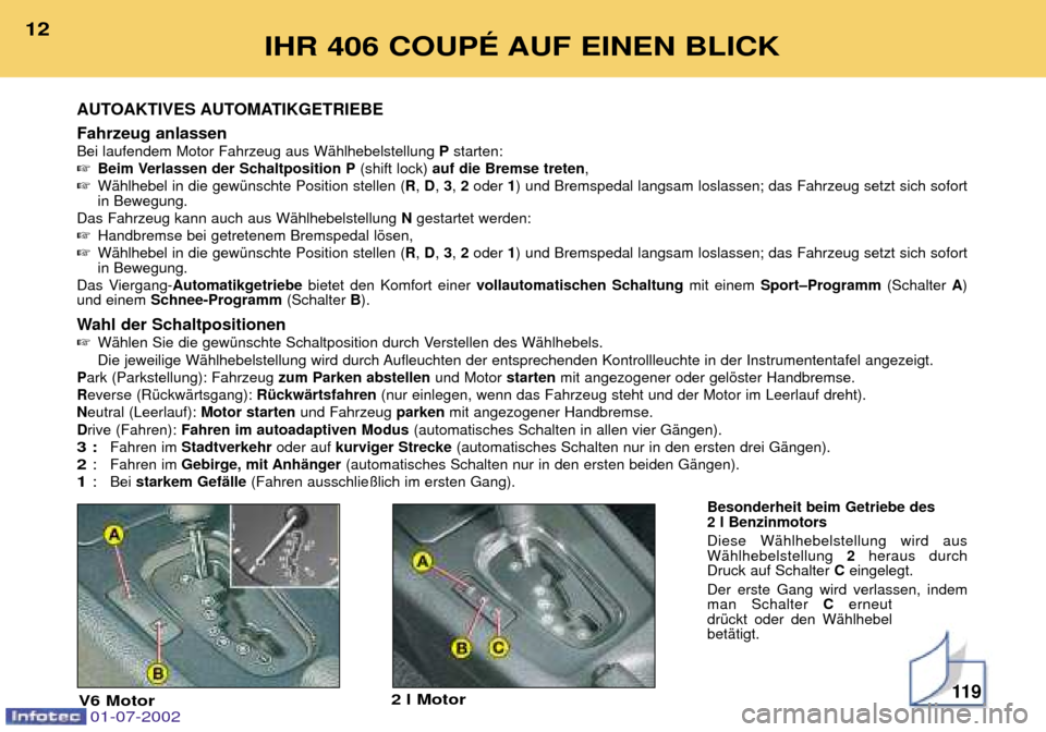 Peugeot 406 C 2002 Betriebsanleitung (in German) 01-07-2002
Fahrzeug anlassen Bei laufendem Motor Fahrzeug aus WŠhlhebelstellung Pstarten:
Beim Verlassen der Schaltposition P (shift lock) auf die Bremse treten ,
WŠhlhebel in die gewŸnschte Peugeot 406 C 2002 Betriebsanleitung (in German) 01-07-2002
Fahrzeug anlassen Bei laufendem Motor Fahrzeug aus WŠhlhebelstellung Pstarten:
Beim Verlassen der Schaltposition P (shift lock) auf die Bremse treten ,
WŠhlhebel in die gewŸnschte