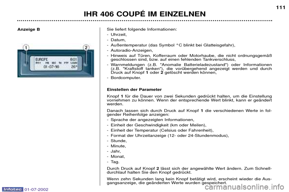 Peugeot 406 C 2002  Betriebsanleitung (in German) Sie liefert folgende Informationen: 
- Uhrzeit, 
- Datum,
- Au§entemperatur (das Symbol ¡C blinkt bei Glatteisgefahr), 
- Autoradio-Anzeigen, 
- Hinweis auf TŸren, Kofferraum oder Motorhaube, die n