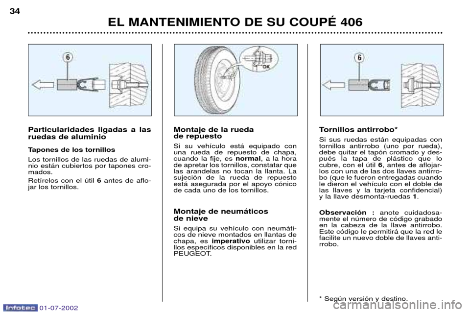 Peugeot 406 C 2002  Manual del propietario (in Spanish) EL MANTENIMIENTO DE SU COUPƒ 406
34
Tornillos antirrobo* Si sus ruedas est‡n equipadas con tornillos antirrobo (uno por rueda),debe quitar el tap—n cromado y des-puŽs la tapa de pl‡stico que l