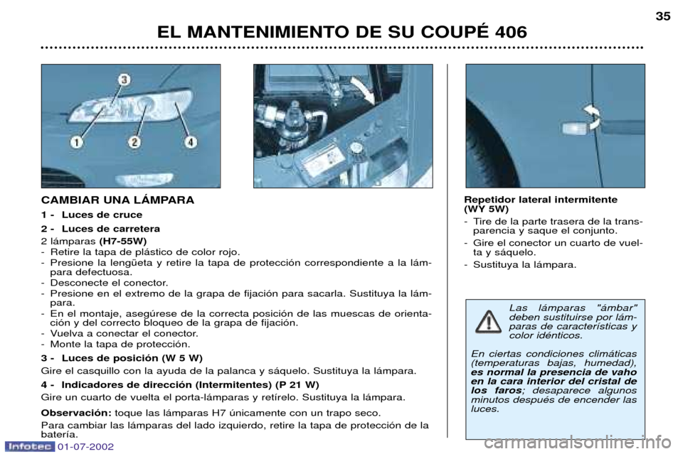 Peugeot 406 C 2002  Manual del propietario (in Spanish) EL MANTENIMIENTO DE SU COUPƒ 40635
CAMBIAR UNA LçMPARA 
1 - Luces de cruce 
2 - Luces de carretera  2 l‡mparas 
(H7-55W)
- Retire la tapa de pl‡stico de color rojo. 
- Presione la lengŸeta y re